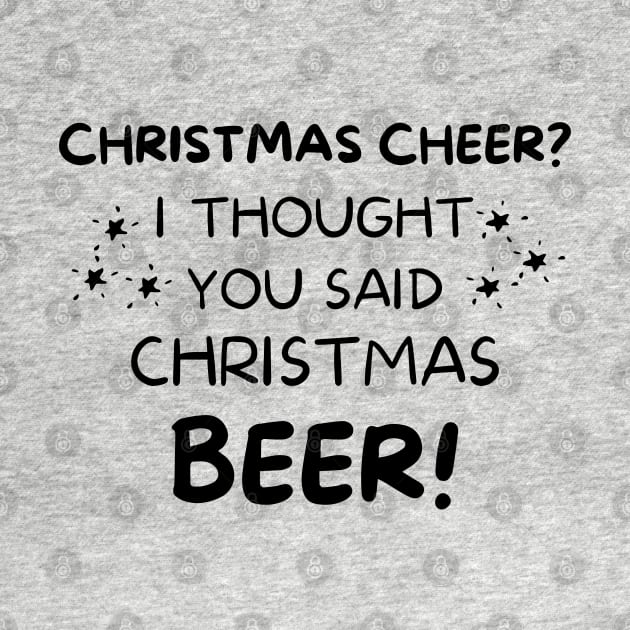 Christmas Cheer? I thought you said Christmas Beer. Beer Lover Christmas Design. The Perfect Christmas or Secret Santa Gift. by That Cheeky Tee